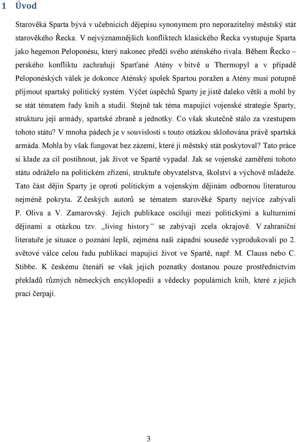 Během Řecko perského konfliktu zachraňují Sparťané Atény v bitvě u Thermopyl a v případě Peloponéských válek je dokonce Aténský spolek Spartou poražen a Atény musí potupně přijmout spartský politický