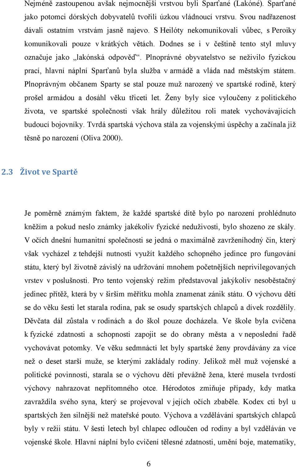 Plnoprávné obyvatelstvo se neživilo fyzickou prací, hlavní náplní Sparťanů byla služba v armádě a vláda nad městským státem.