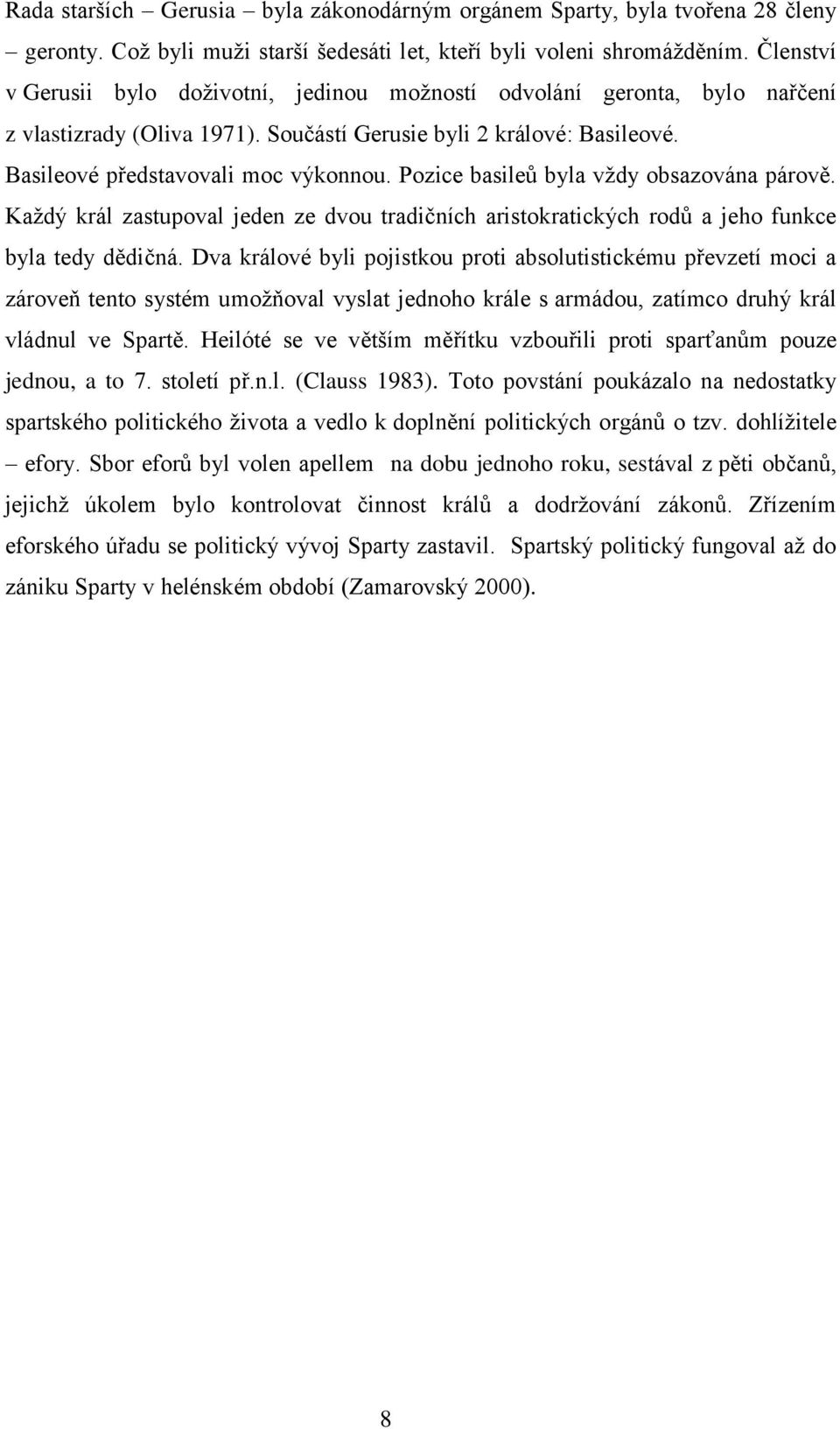 Pozice basileů byla vždy obsazována párově. Každý král zastupoval jeden ze dvou tradičních aristokratických rodů a jeho funkce byla tedy dědičná.