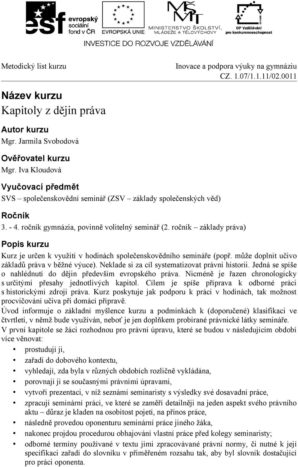 Neklade si za cíl systematizovat právní historii. Jedná se spíše o nahlédnutí do dějin především evropského práva. Nicméně je řazen chronologicky s určitými přesahy jednotlivých kapitol.