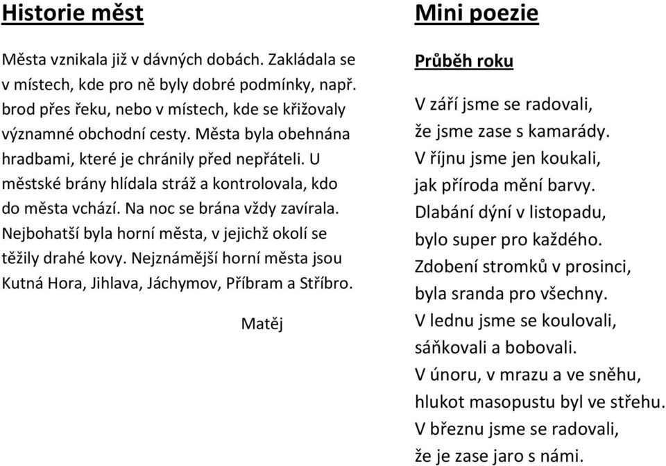 Nejbohatší byla horní města, v jejichž okolí se těžily drahé kovy. Nejznámější horní města jsou Kutná Hora, Jihlava, Jáchymov, Příbram a Stříbro.