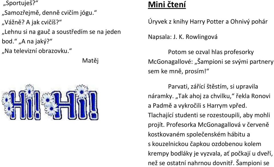 Rowlingová Potom se ozval hlas profesorky McGonagallové: Šampioni se svými partnery sem ke mně, prosím! Parvati, zářící štěstím, si upravila náramky.