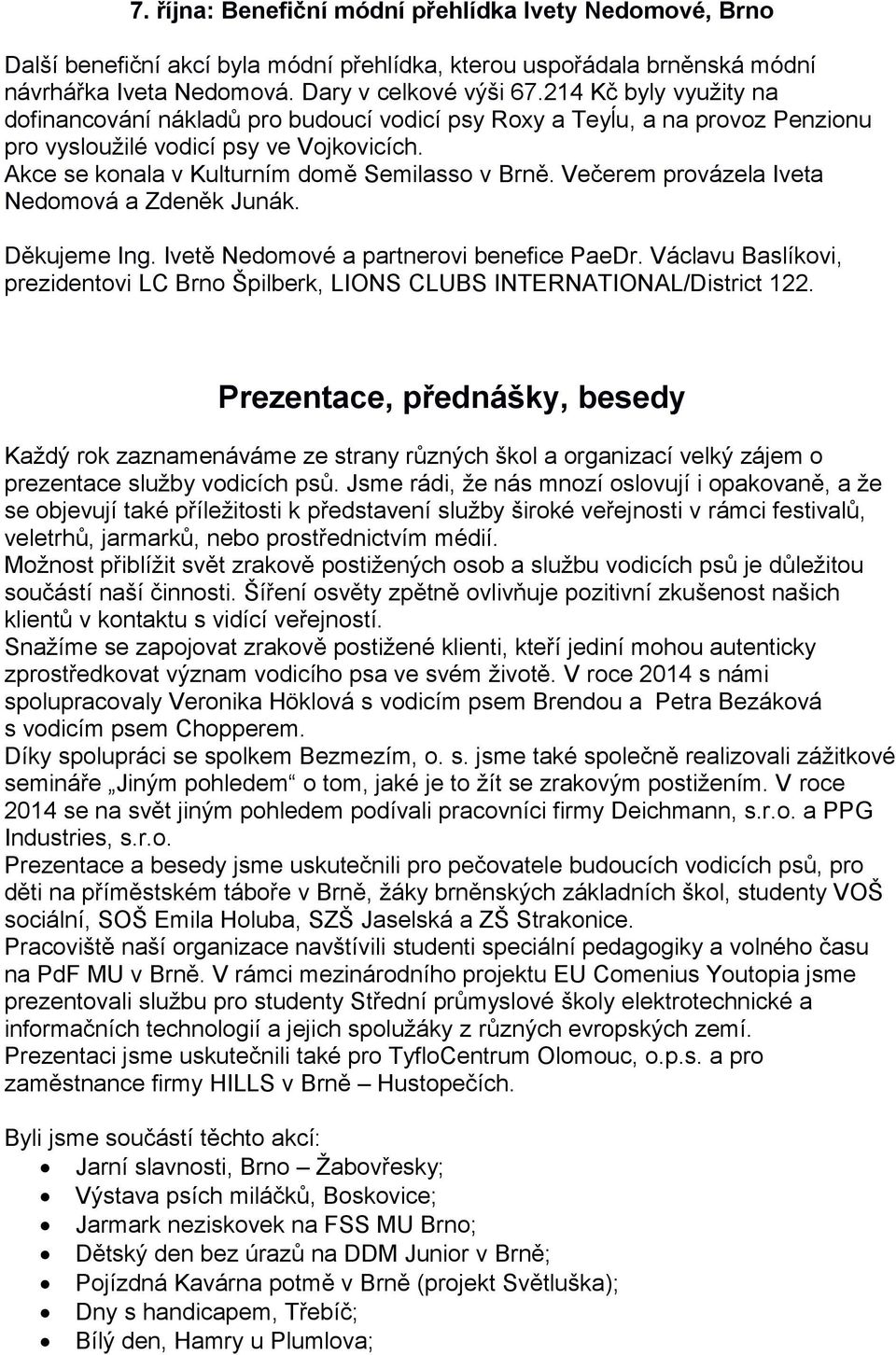 Večerem provázela Iveta Nedomová a Zdeněk Junák. Děkujeme Ing. Ivetě Nedomové a partnerovi benefice PaeDr. Václavu Baslíkovi, prezidentovi LC Brno Špilberk, LIONS CLUBS INTERNATIONAL/District 122.