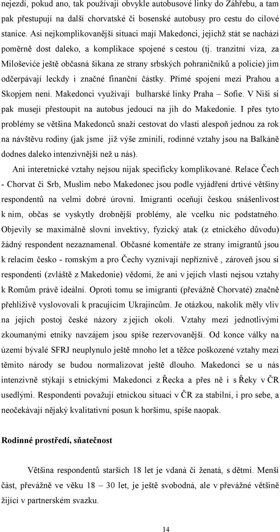 tranzitní víza, za Miloševiće ještě občasná šikana ze strany srbských pohraničníků a policie) jim odčerpávají leckdy i značné finanční částky. Přímé spojení mezi Prahou a Skopjem není.