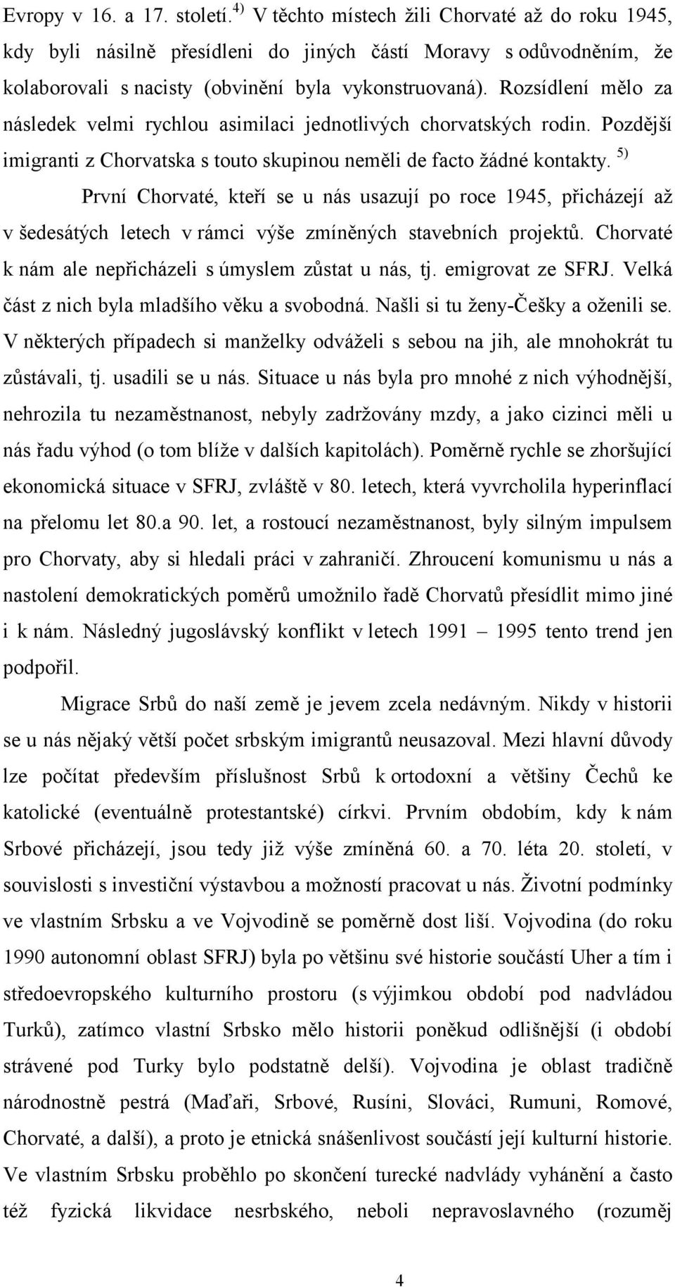 Rozsídlení mělo za následek velmi rychlou asimilaci jednotlivých chorvatských rodin. Pozdější imigranti z Chorvatska s touto skupinou neměli de facto žádné kontakty.
