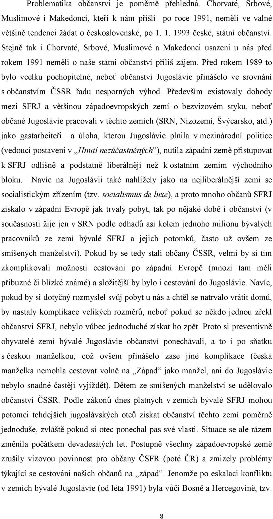 Před rokem 1989 to bylo vcelku pochopitelné, neboť občanství Jugoslávie přinášelo ve srovnání s občanstvím ČSSR řadu nesporných výhod.