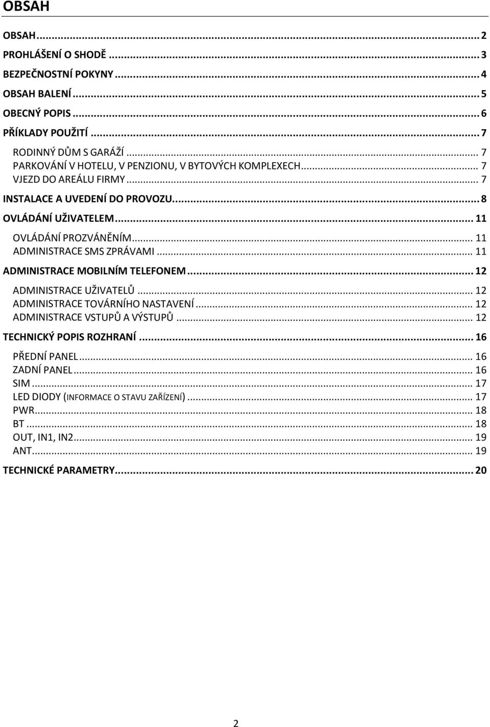 .. 11 ADMINISTRACE SMS ZPRÁVAMI... 11 ADMINISTRACE MOBILNÍM TELEFONEM... 12 ADMINISTRACE UŽIVATELŮ... 12 ADMINISTRACE TOVÁRNÍHO NASTAVENÍ... 12 ADMINISTRACE VSTUPŮ A VÝSTUPŮ.