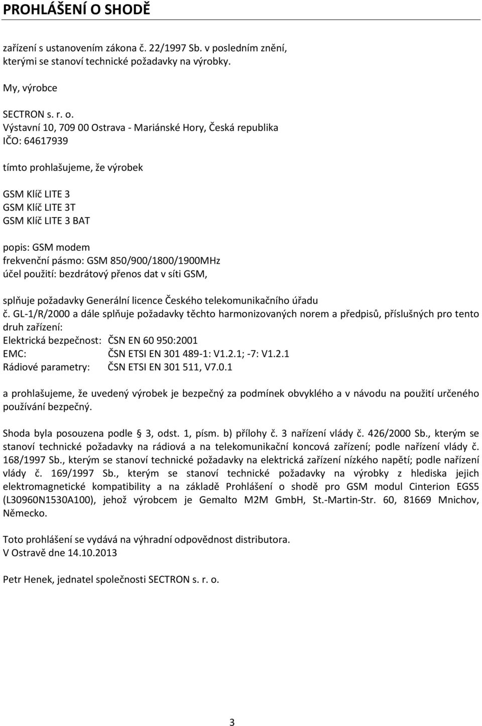 850/900/1800/1900MHz účel použití: bezdrátový přenos dat v síti GSM, splňuje požadavky Generální licence Českého telekomunikačního úřadu č.