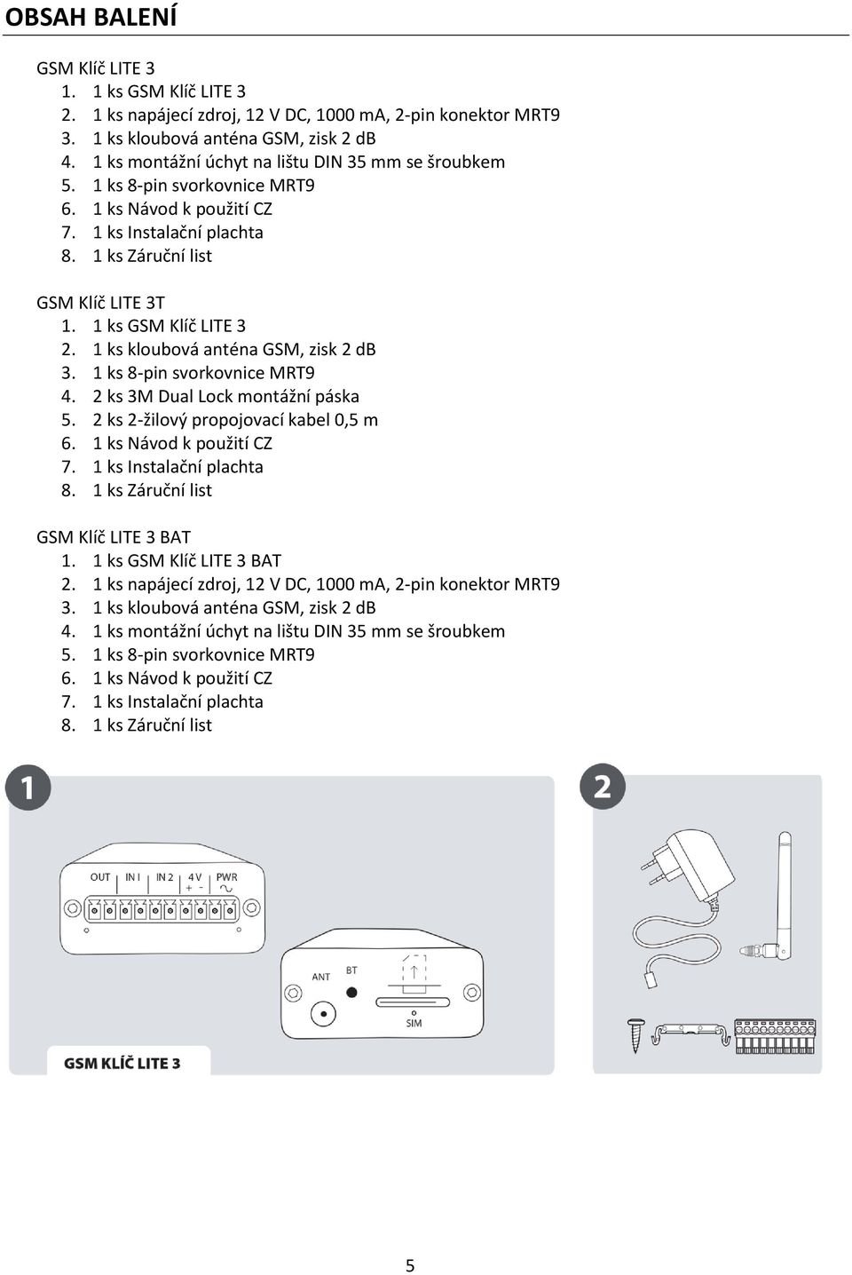1 ks kloubová anténa GSM, zisk 2 db 3. 1 ks 8-pin svorkovnice MRT9 4. 2 ks 3M Dual Lock montážní páska 5. 2 ks 2-žilový propojovací kabel 0,5 m 6. 1 ks Návod k použití CZ 7. 1 ks Instalační plachta 8.