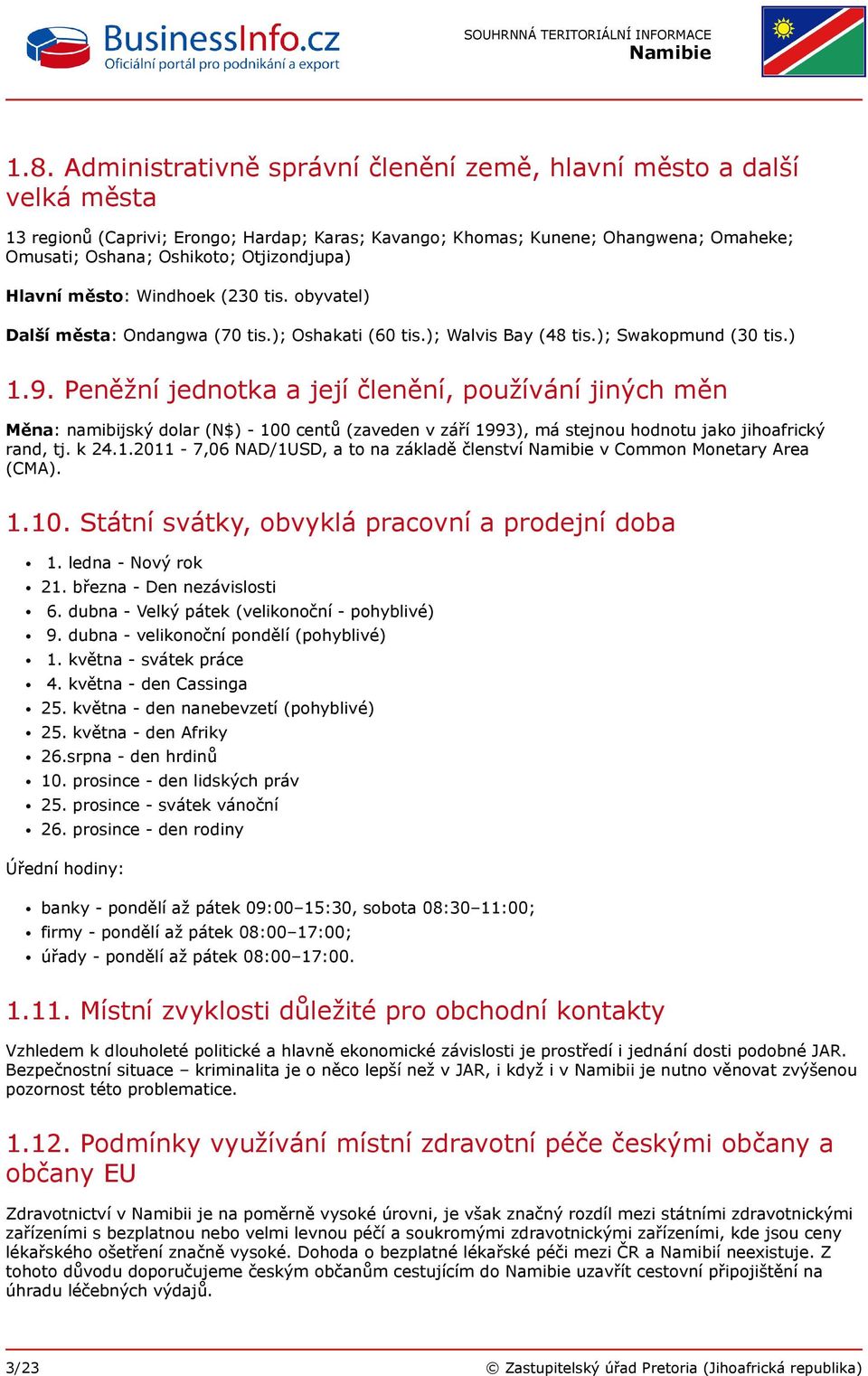 Peněžní jednotka a její členění, používání jiných měn Měna: namibijský dolar (N$) - 100 centů (zaveden v září 1993), má stejnou hodnotu jako jihoafrický rand, tj. k 24.1.2011-7,06 NAD/1USD, a to na základě členství v Common Monetary Area (CMA).