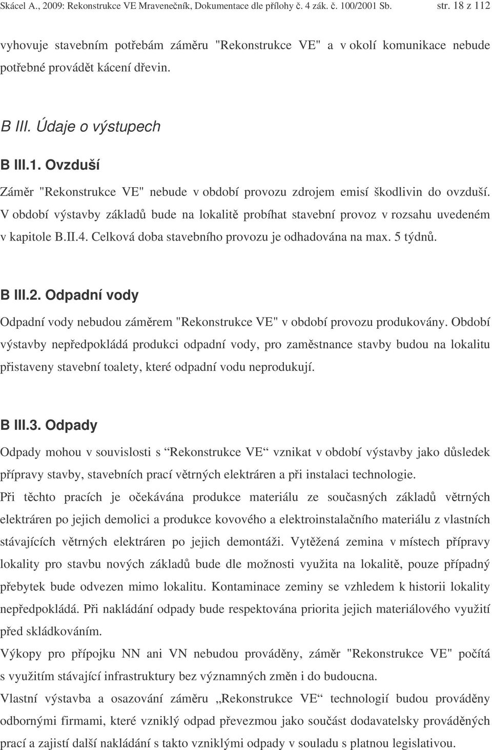 V období výstavby základ bude na lokalit probíhat stavební provoz v rozsahu uvedeném v kapitole B.II.4. Celková doba stavebního provozu je odhadována na max. 5 týdn. B III.2.