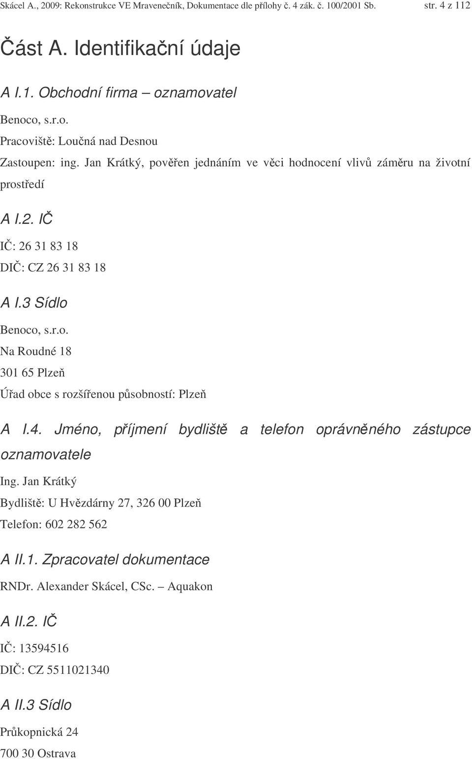 4. Jméno, píjmení bydlišt a telefon oprávnného zástupce oznamovatele Ing. Jan Krátký Bydlišt: U Hvzdárny 27, 326 00 Plze Telefon: 602 282 562 A II.1. Zpracovatel dokumentace RNDr.