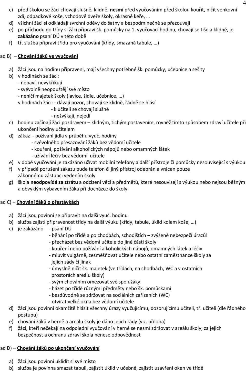 služba připraví třídu pro vyučování (křídy, smazaná tabule, ) 4 ad B) Chování žáků ve vyučování a) žáci jsou na hodinu připraveni, mají všechny potřebné šk.
