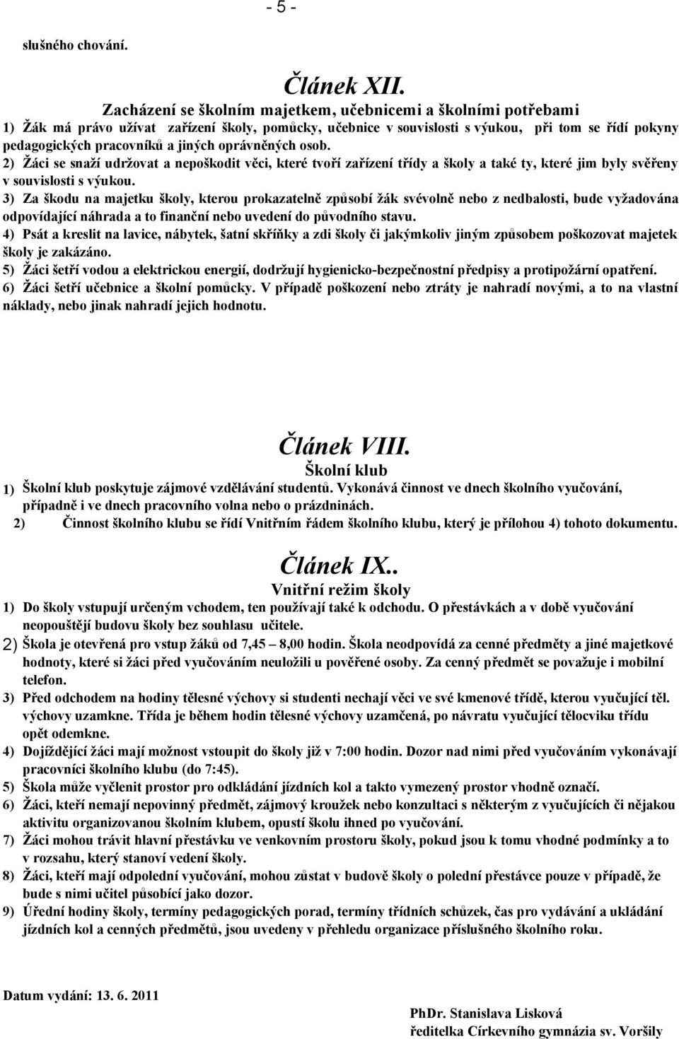 jiných oprávněných osob. 2) Žáci se snaží udržovat a nepoškodit věci, které tvoří zařízení třídy a školy a také ty, které jim byly svěřeny v souvislosti s výukou.