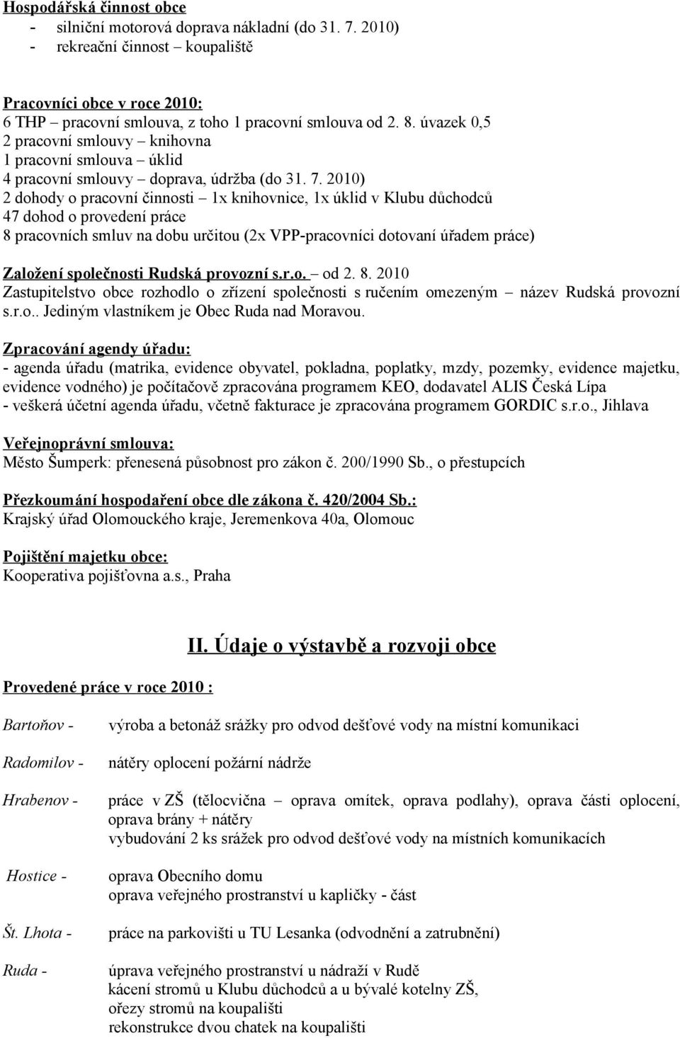 2010) 2 dohody o pracovní činnosti 1x knihovnice, 1x úklid v Klubu důchodců 47 dohod o provedení práce 8 pracovních smluv na dobu určitou (2x VPP-pracovníci dotovaní úřadem práce) Založení