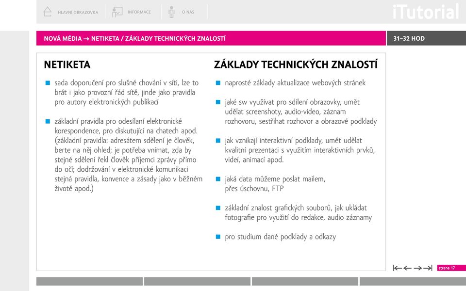 (základní pravidla: adresátem sdělení je člověk, berte na něj ohled; je potřeba vnímat, zda by stejné sdělení řekl člověk příjemci zprávy přímo do očí; dodržování v elektronické komunikaci stejná