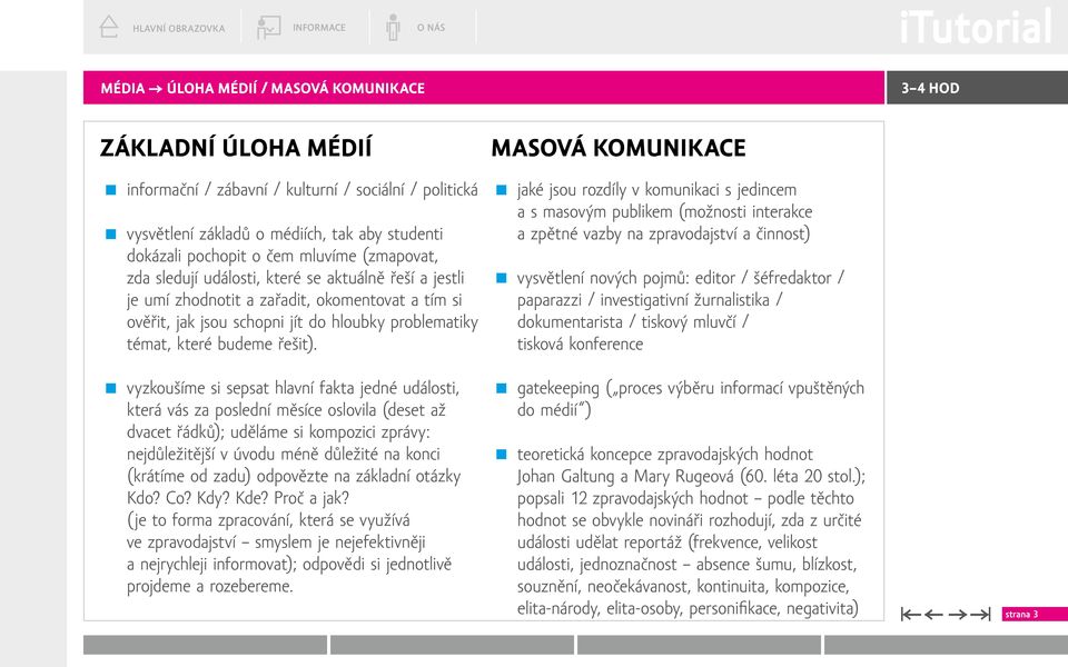 šéfredaktor / zda sledují události, které se aktuálně řeší a jestli paparazzi / investigativní žurnalistika / je umí zhodnotit a zařadit, okomentovat a tím si dokumentarista / tiskový mluvčí /