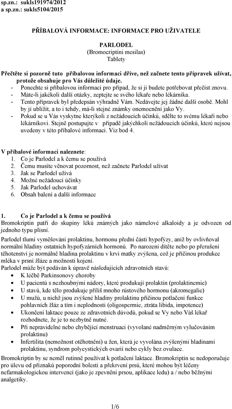 přípravek užívat, protože obsahuje pro Vás důležité údaje. - Ponechte si příbalovou informaci pro případ, že si ji budete potřebovat přečíst znovu.