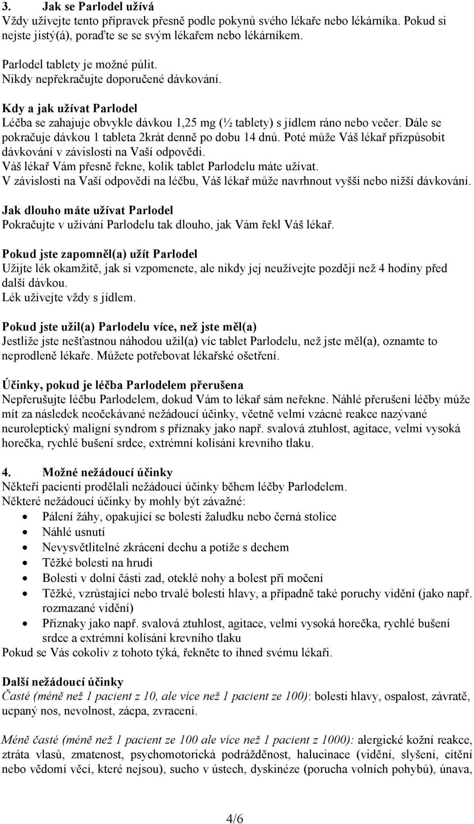 Dále se pokračuje dávkou 1 tableta 2krát denně po dobu 14 dnů. Poté může Váš lékař přizpůsobit dávkování v závislosti na Vaší odpovědi. Váš lékař Vám přesně řekne, kolik tablet Parlodelu máte užívat.