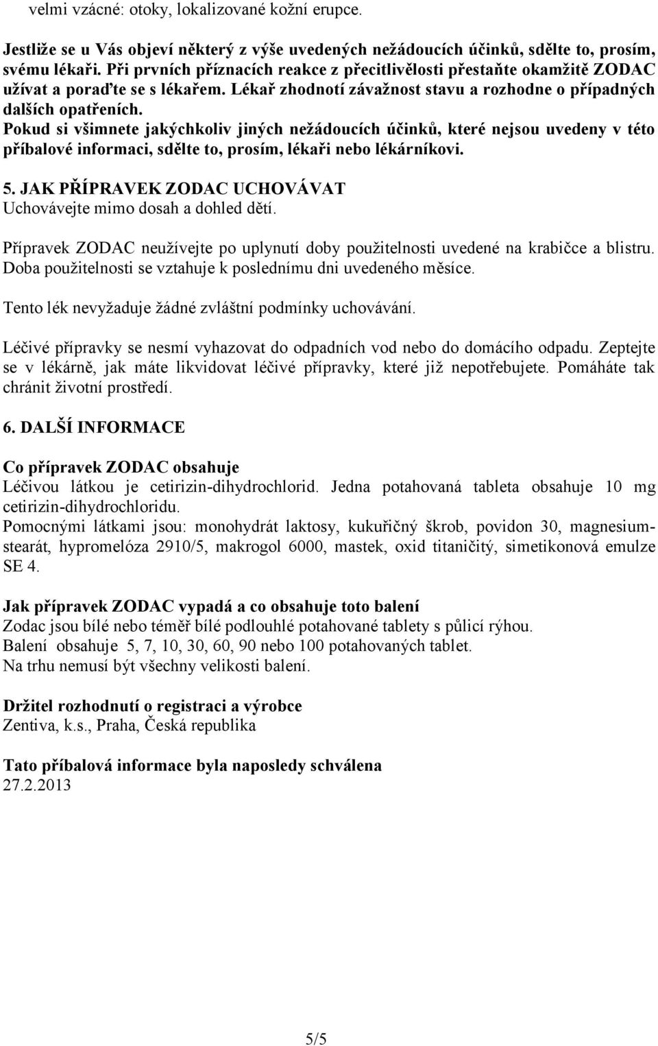 Pokud si všimnete jakýchkoliv jiných nežádoucích účinků, které nejsou uvedeny v této příbalové informaci, sdělte to, prosím, lékaři nebo lékárníkovi. 5.