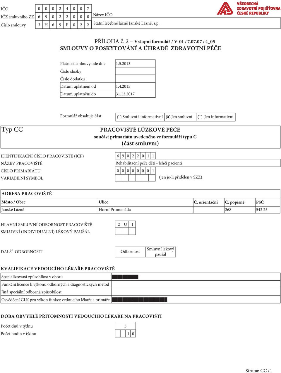 2017 Formulář obsahuje část Smluvní i informativní Jen smluvní Jen informativní Typ CC PRACOVIŠTĚ LŮŽKOVÉ PÉČE součást primariátu uvedeného ve formuláři typu C (část smluvní) IDENTIFIKAČNÍ ČÍSLO