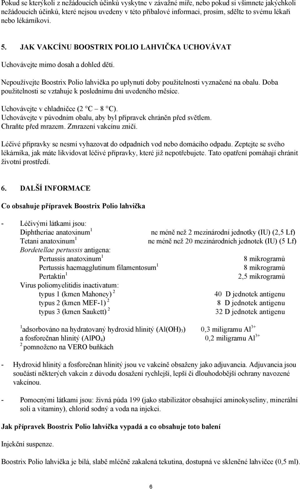 Doba použitelnosti se vztahuje k poslednímu dni uvedeného měsíce. Uchovávejte v chladničce (2 C 8 C). Uchovávejte v původním obalu, aby byl přípravek chráněn před světlem. Chraňte před mrazem.