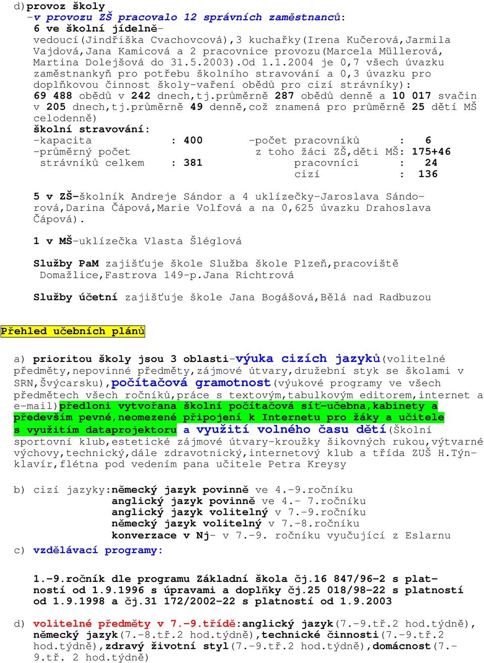 5.2003).Od 1.1.2004 je 0,7 všech úvazku zaměstnankyň pro potřebu školního stravování a 0,3 úvazku pro doplňkovou činnost školy-vaření obědů pro cizí strávníky): 69 488 obědů v 242 dnech,tj.