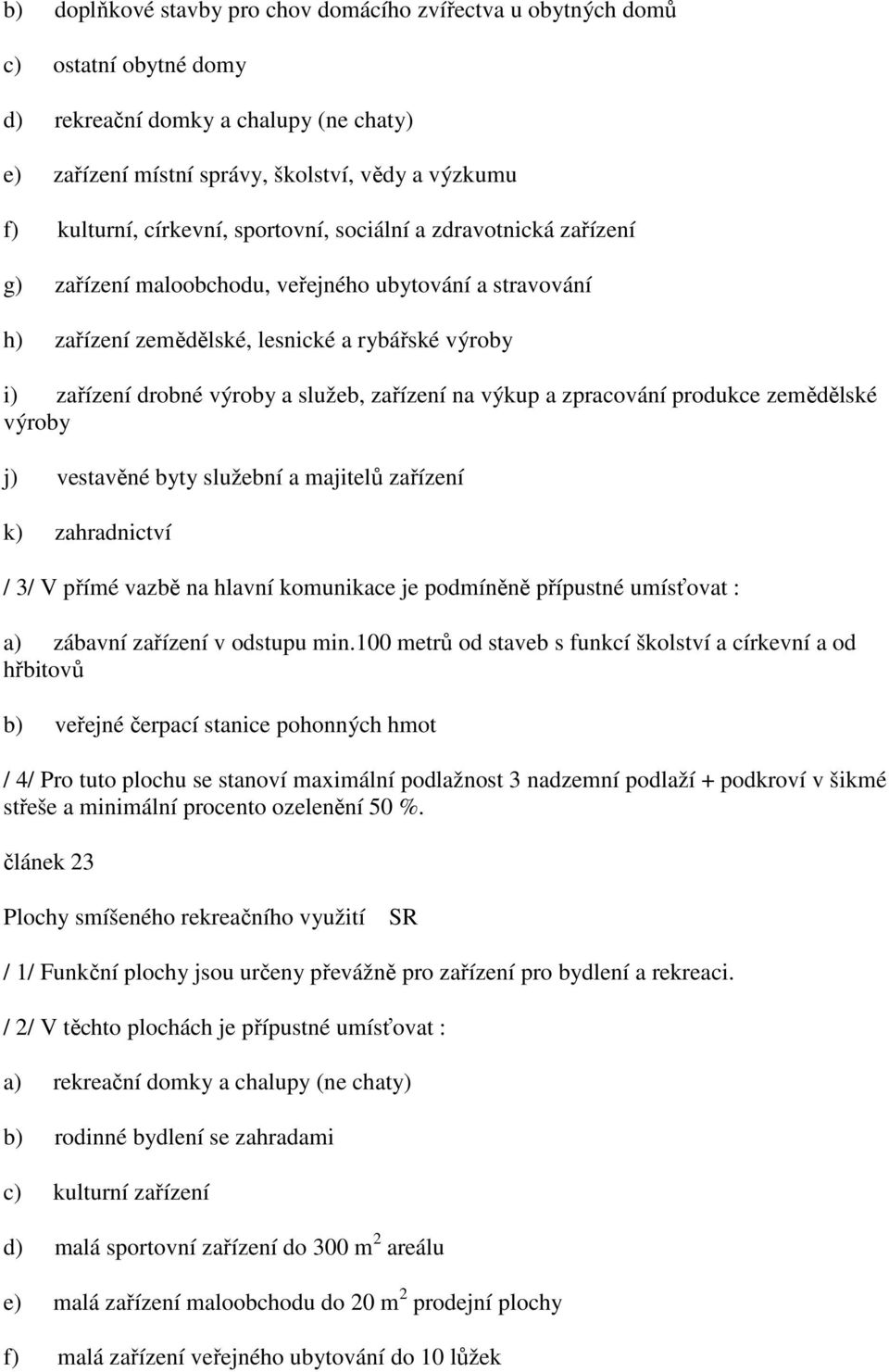 zařízení na výkup a zpracování produkce zemědělské výroby j) vestavěné byty služební a majitelů zařízení k) zahradnictví / 3/ V přímé vazbě na hlavní komunikace je podmíněně přípustné umísťovat : a)