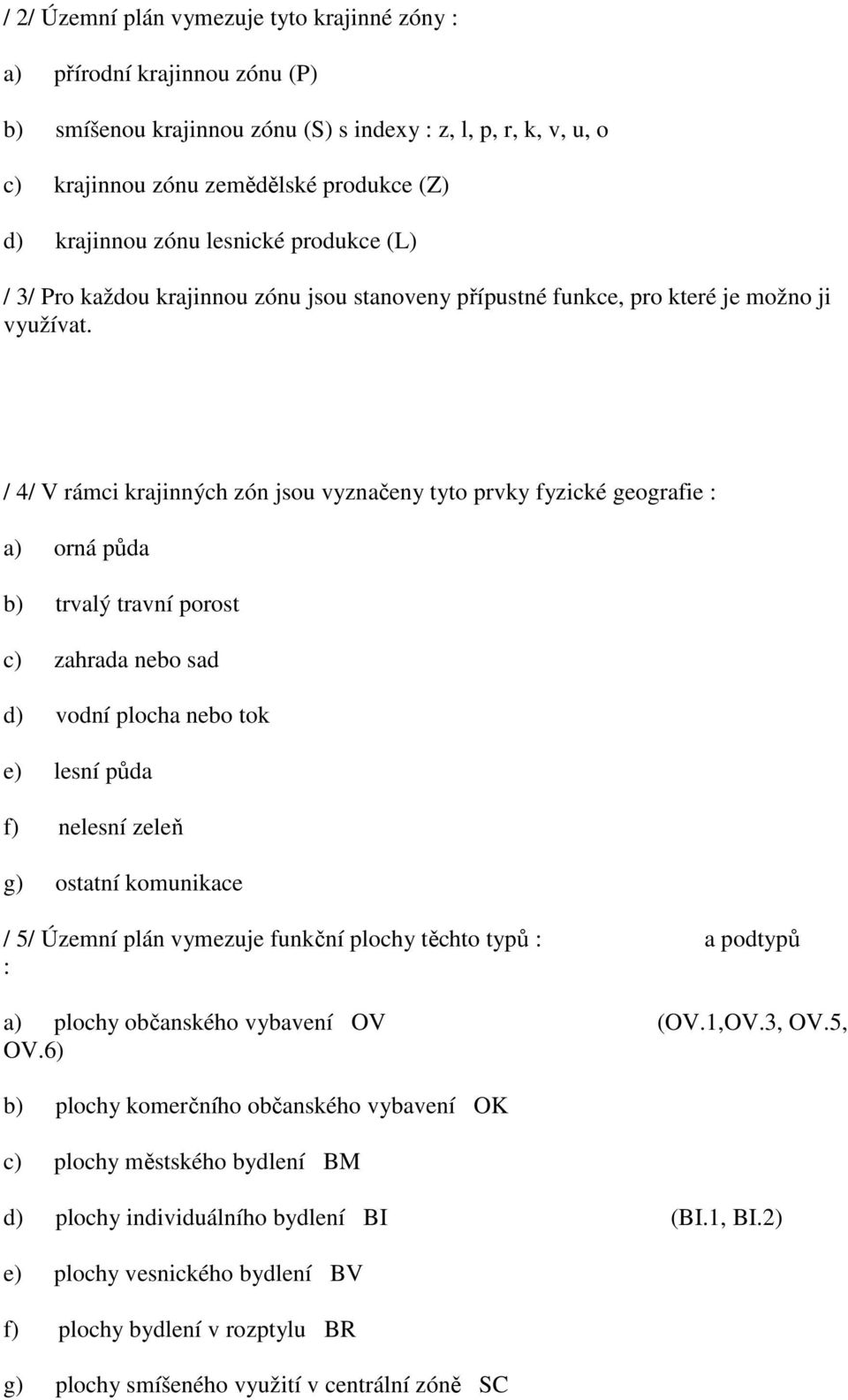 / 4/ V rámci krajinných zón jsou vyznačeny tyto prvky fyzické geografie : a) orná půda b) trvalý travní porost c) zahrada nebo sad d) vodní plocha nebo tok e) lesní půda f) nelesní zeleň g) ostatní