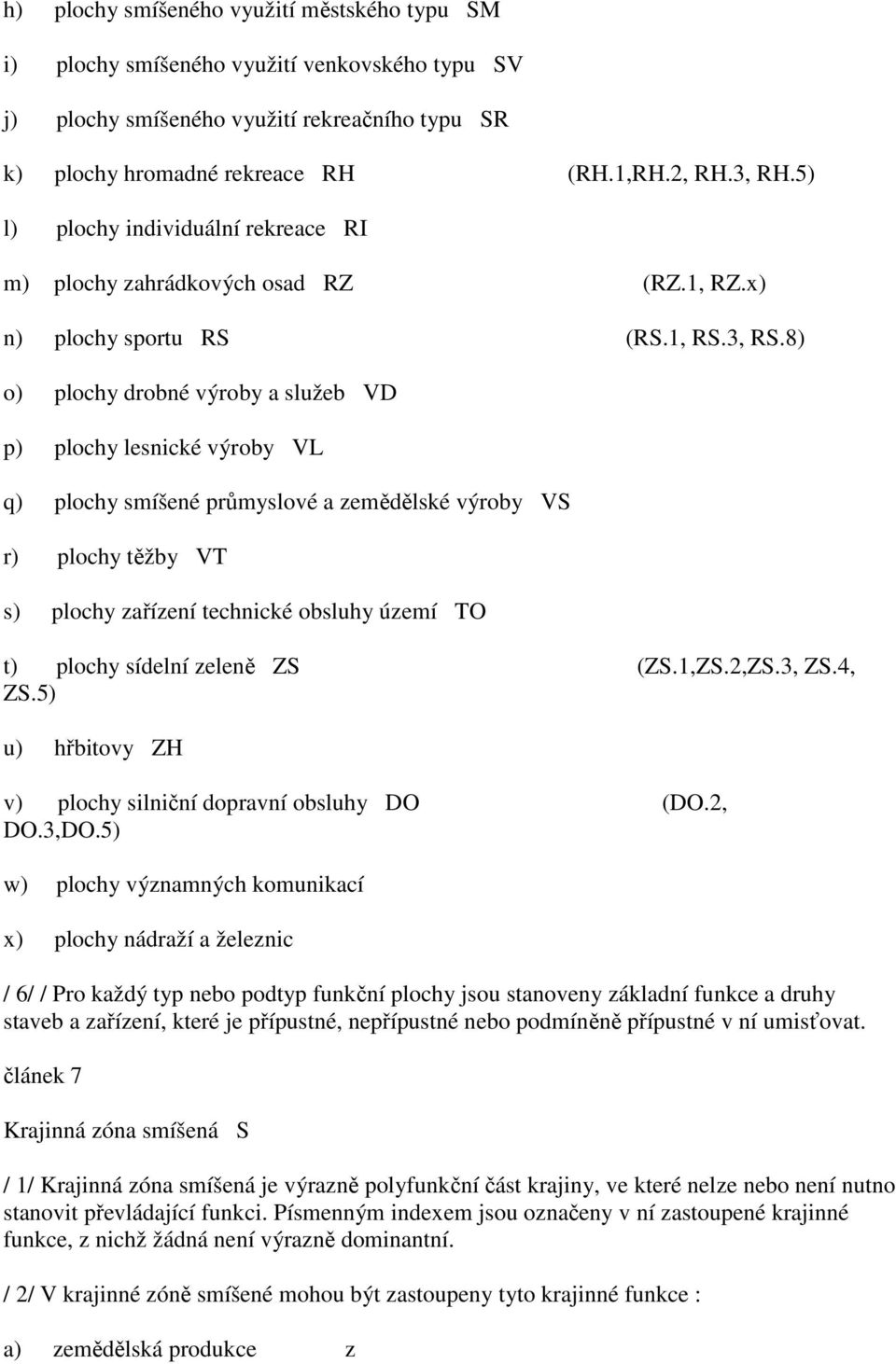 8) o) plochy drobné výroby a služeb VD p) plochy lesnické výroby VL q) plochy smíšené průmyslové a zemědělské výroby VS r) plochy těžby VT s) plochy zařízení technické obsluhy území TO t) plochy