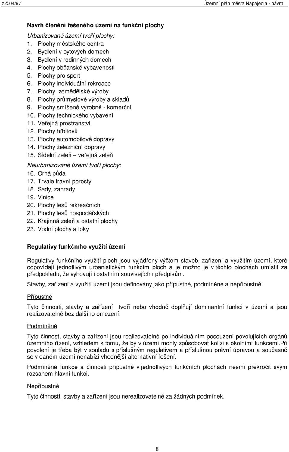 Veřejná prostranství 12. Plochy hřbitovů 13. Plochy automobilové dopravy 14. Plochy železniční dopravy 15. Sídelní zeleň veřejná zeleň Neurbanizované území tvoří plochy: 16. Orná půda 17.