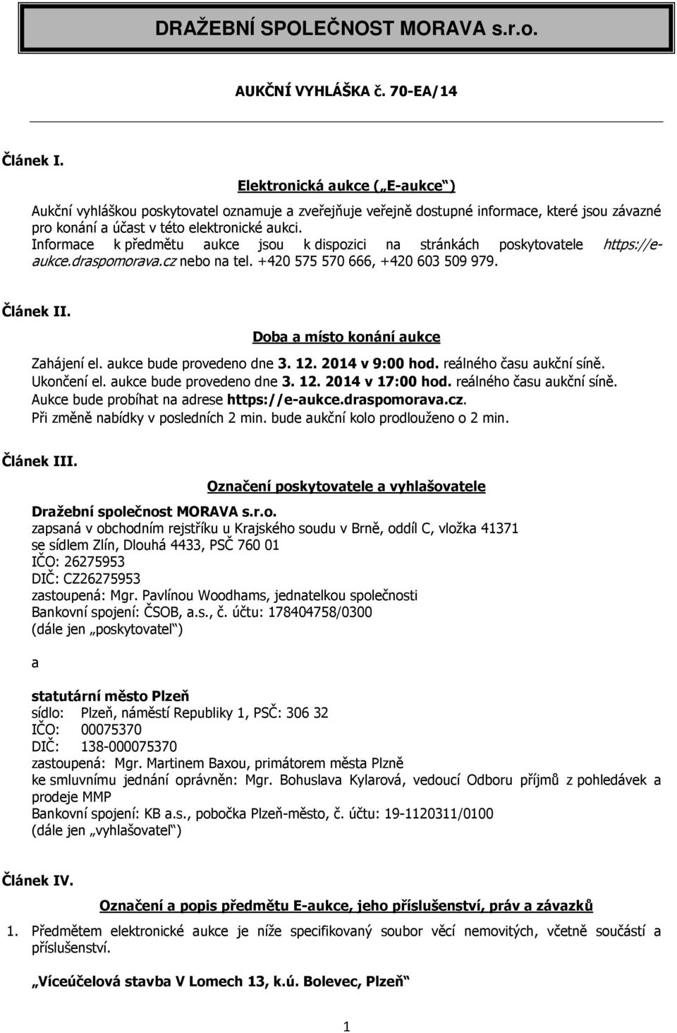 Informace k předmětu aukce jsou k dispozici na stránkách poskytovatele https://eaukce.draspomorava.cz nebo na tel. +420 575 570 666, +420 603 509 979. Článek II. Doba a místo konání aukce Zahájení el.