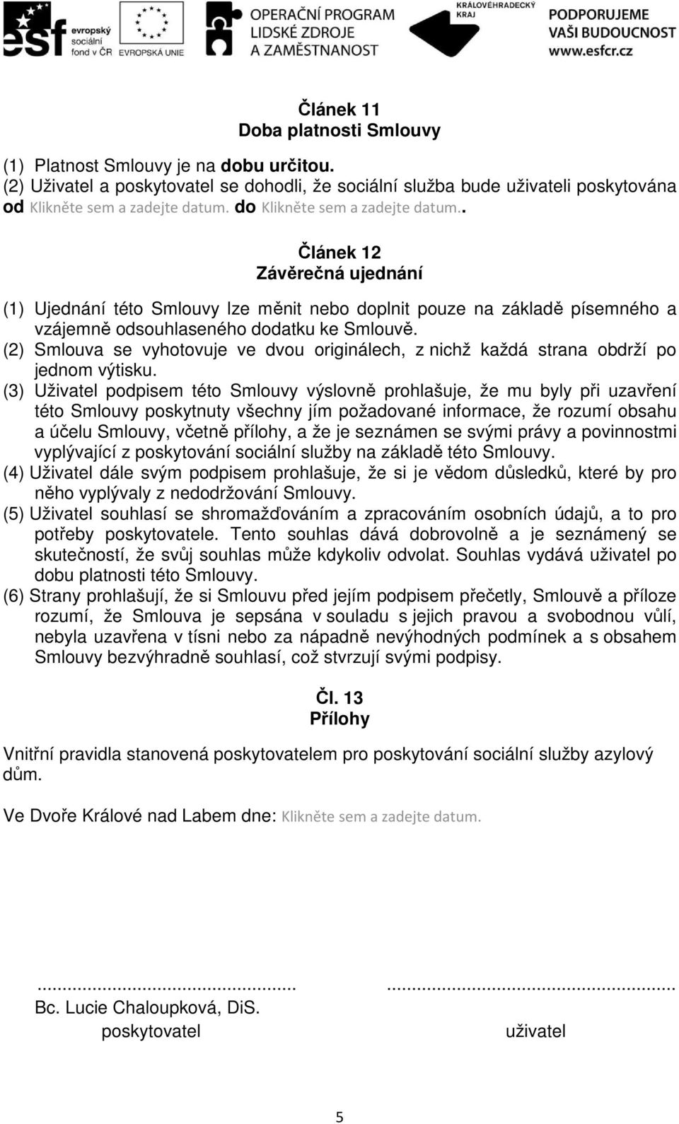 (2) Smlouva se vyhotovuje ve dvou originálech, z nichž každá strana obdrží po jednom výtisku.