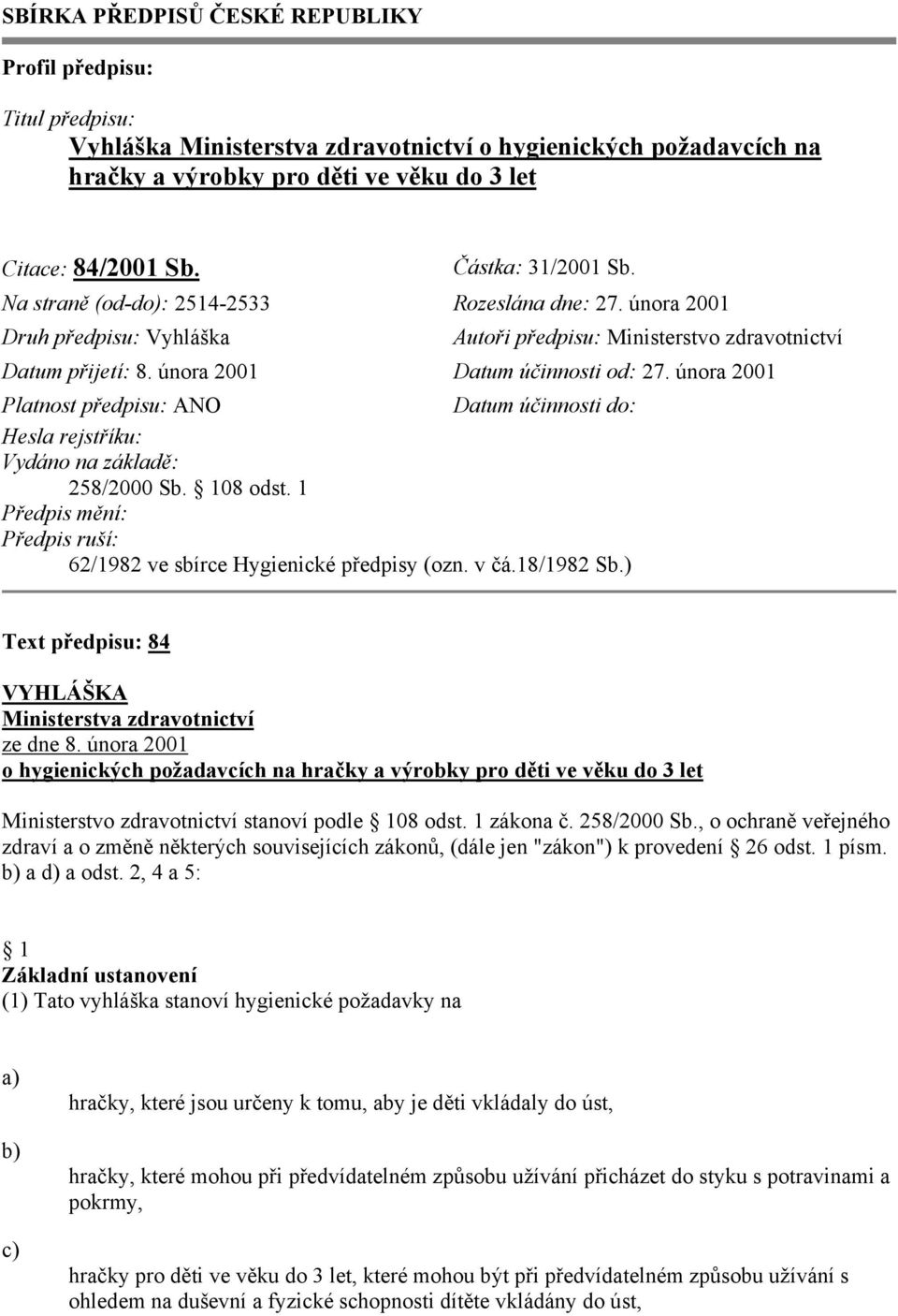 února 2001 Platnost předpisu: ANO Datum účinnosti do: Hesla rejstříku: Vydáno na základě: 258/2000 Sb. 108 odst. 1 Předpis mění: Předpis ruší: 62/1982 ve sbírce Hygienické předpisy (ozn. v čá.