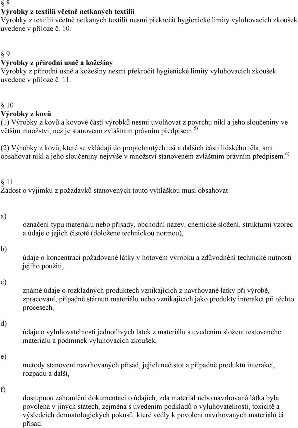 10 Výrobky z kovů (1) Výrobky z kovů a kovové části výrobků nesmí uvolňovat z povrchu nikl a jeho sloučeniny ve větším množství, než je stanoveno zvláštním právním předpisem.