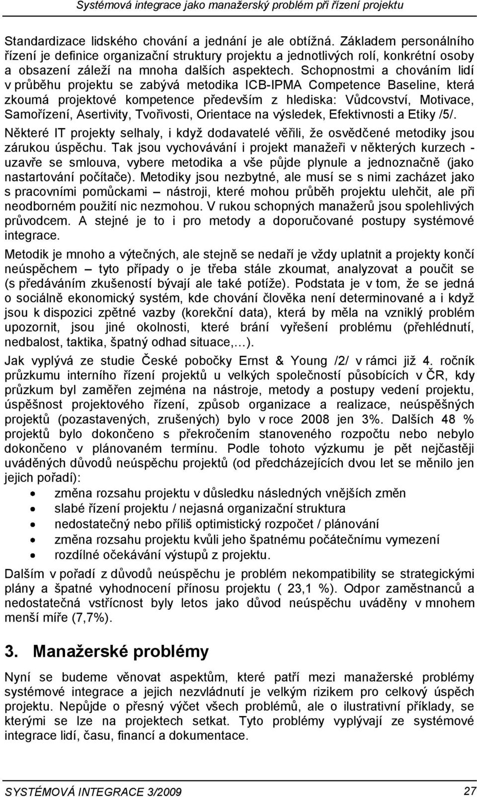 Schopnostmi a chováním lidí v průběhu projektu se zabývá metodika ICB-IPMA Competence Baseline, která zkoumá projektové kompetence především z hlediska: Vůdcovství, Motivace, Samořízení, Asertivity,