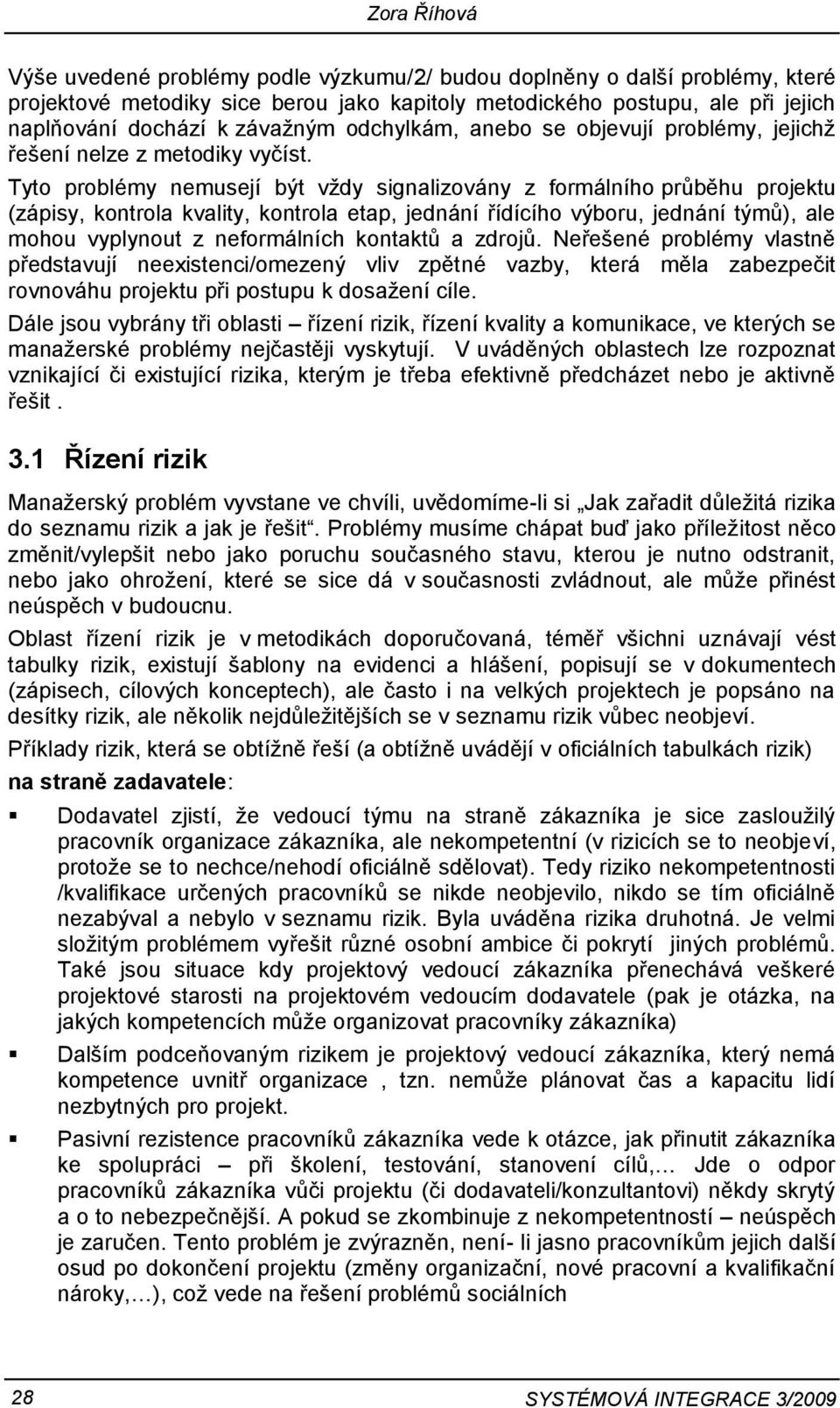 Tyto problémy nemusejí být vždy signalizovány z formálního průběhu projektu (zápisy, kontrola kvality, kontrola etap, jednání řídícího výboru, jednání týmů), ale mohou vyplynout z neformálních