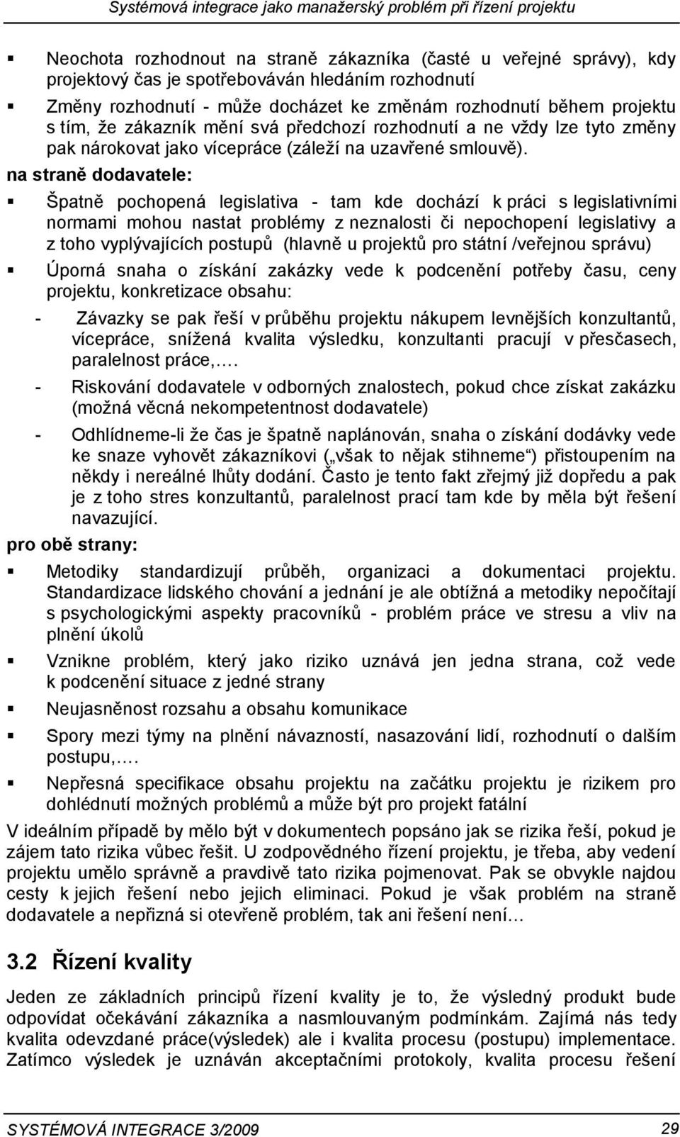 na straně dodavatele: Špatně pochopená legislativa - tam kde dochází k práci s legislativními normami mohou nastat problémy z neznalosti či nepochopení legislativy a z toho vyplývajících postupů