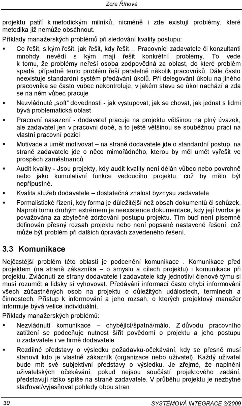 To vede k tomu, že problémy neřeší osoba zodpovědná za oblast, do které problém spadá, případně tento problém řeší paralelně několik pracovníků.