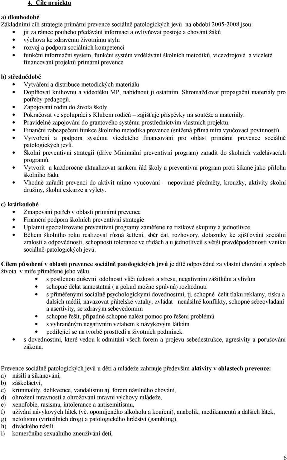 projektů primární prevence b) střednědobé Vytváření a distribuce metodických materiálů Doplňovat knihovnu a videotéku MP, nabídnout ji ostatním. Shromažďovat propagační materiály pro potřeby pedagogů.