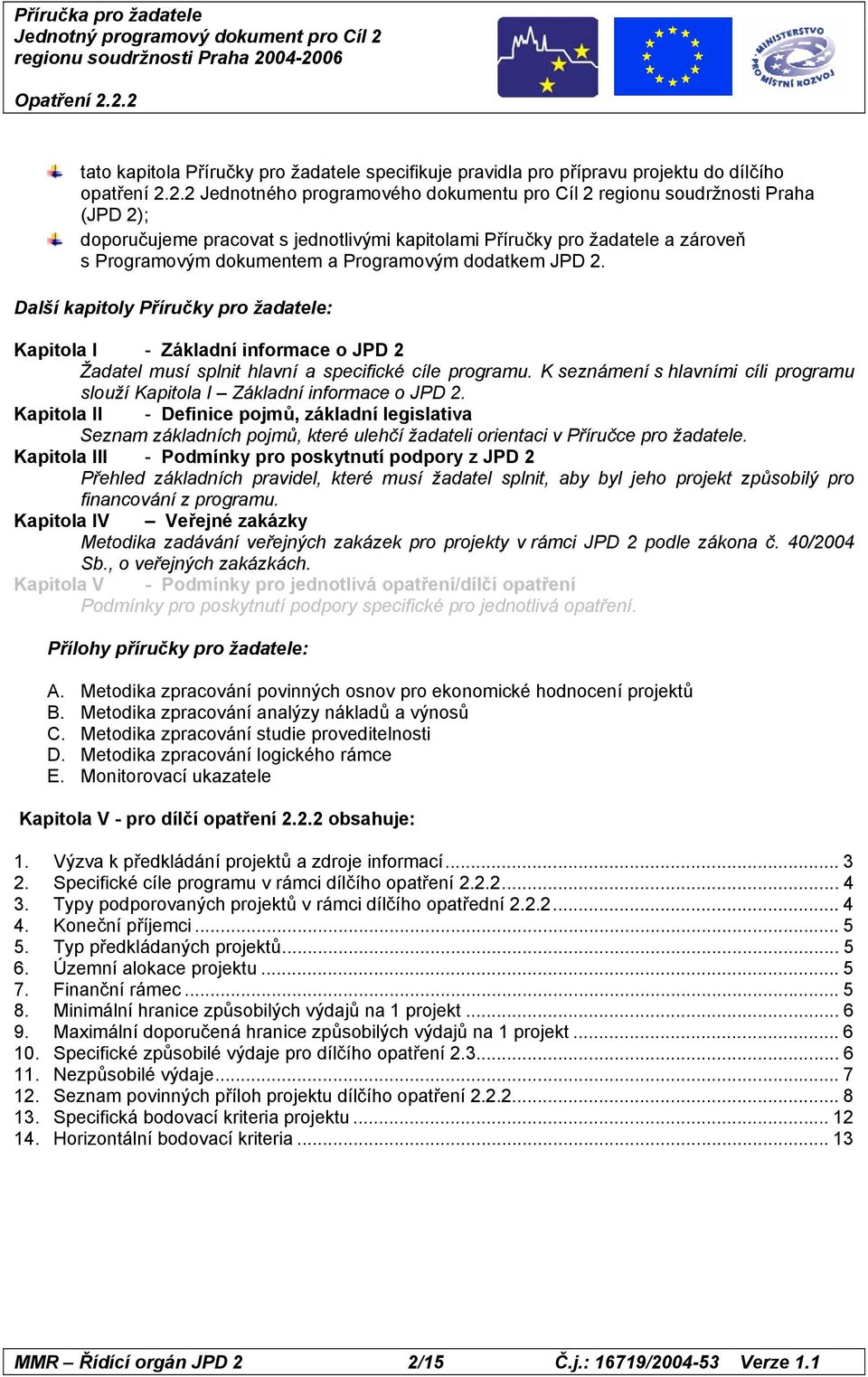 Programovým dodatkem JPD 2. Další kapitoly Příručky pro žadatele: Kapitola I - Základní informace o JPD 2 Žadatel musí splnit hlavní a specifické cíle programu.