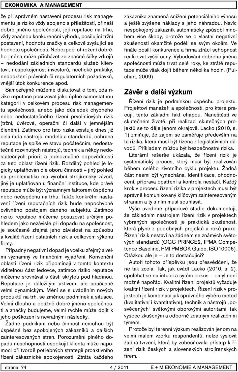 Nebezpečí ohrožení dobrého jména může přicházet ze značné šířky zdrojů nedodání základních standardů služeb klientovi, nespokojenost investorů, neetické praktiky, nedodržení právních či regulatorních