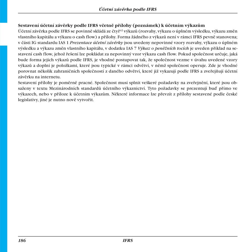 Forma žádného z výkazů není v rámci pevně stanovena; v části IG standardu IAS 1 Prezentace účetní závěrky jsou uvedeny nepovinné vzory rozvahy, výkazu o úplném výsledku a výkazu změn vlastního
