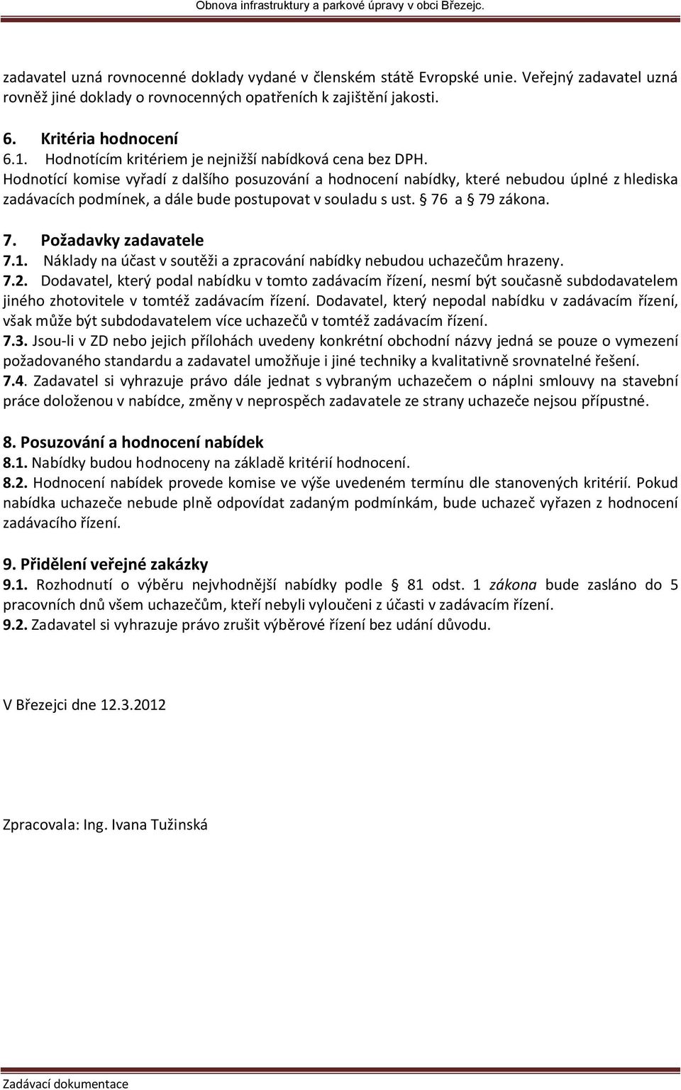 Hodnotící komise vyřadí z dalšího posuzování a hodnocení nabídky, které nebudou úplné z hlediska zadávacích podmínek, a dále bude postupovat v souladu s ust. 76 a 79 zákona. 7. Požadavky zadavatele 7.