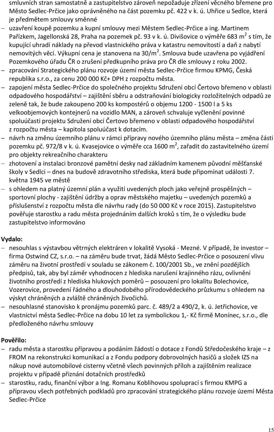 Divišovice o výměře 683 m 2 s tím, že kupující uhradí náklady na převod vlastnického práva v katastru nemovitostí a daň z nabytí nemovitých věcí. Výkupní cena je stanovena na 30/m 2.