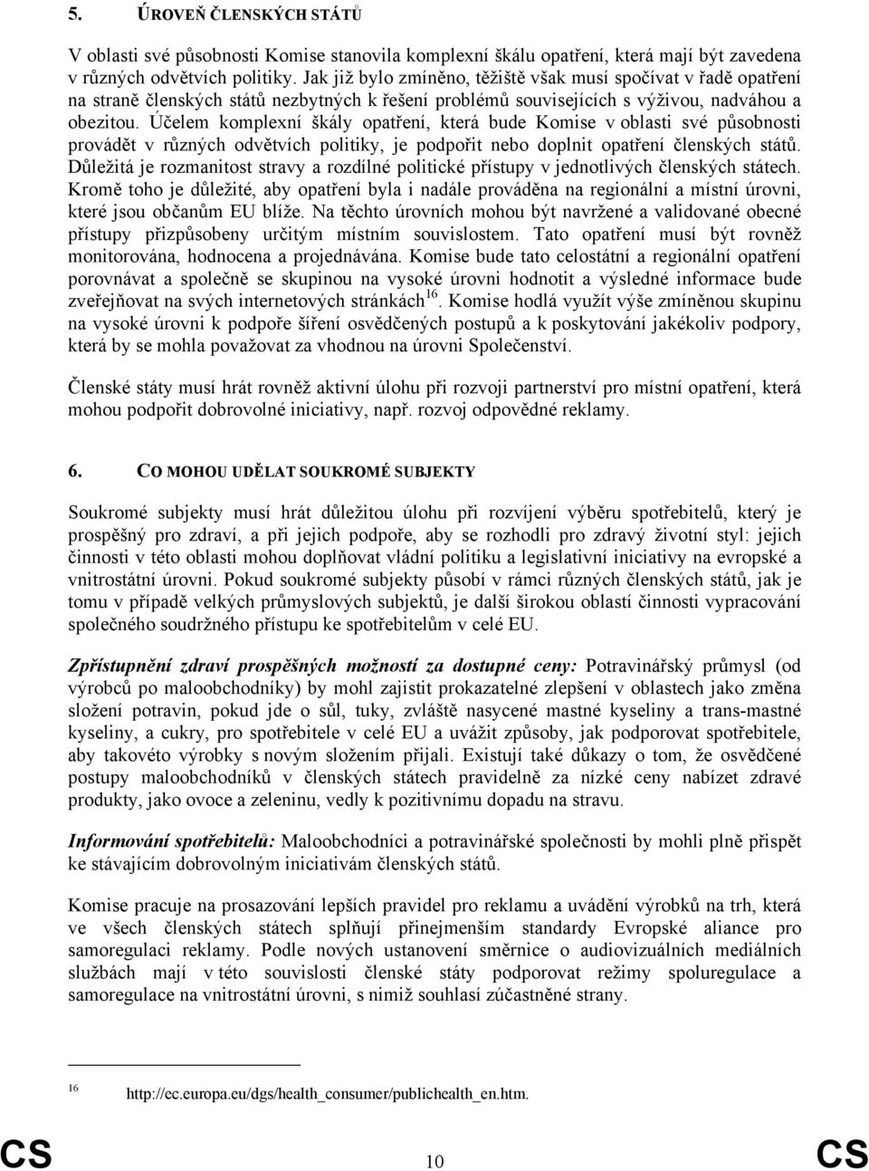 Účelem komplexní škály opatření, která bude Komise v oblasti své působnosti provádět v různých odvětvích politiky, je podpořit nebo doplnit opatření členských států.