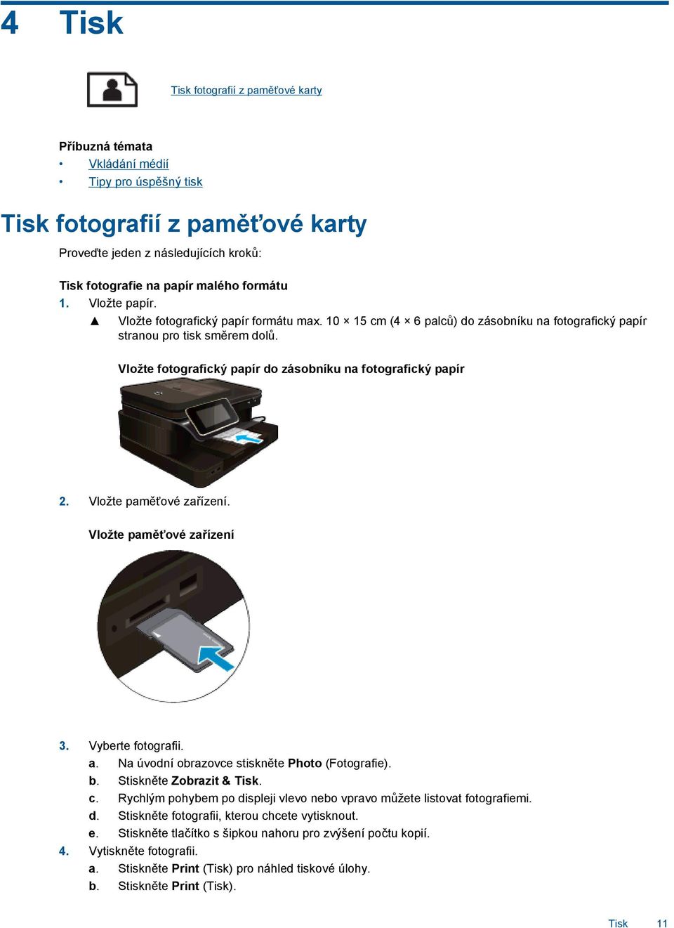 Vložte fotografický papír do zásobníku na fotografický papír 2. Vložte paměťové zařízení. Vložte paměťové zařízení 3. Vyberte fotografii. a. Na úvodní obrazovce stiskněte Photo (Fotografie). b.
