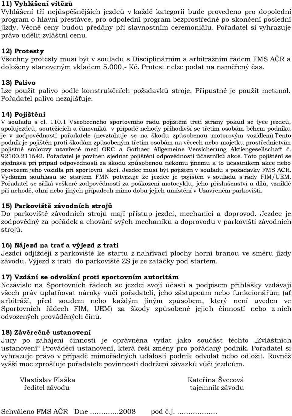 12) Protesty Všechny protesty musí být v souladu s Disciplinárním a arbitráţním řádem FMS AČR a doloţeny stanoveným vkladem 5.000,- Kč. Protest nelze podat na naměřený čas.