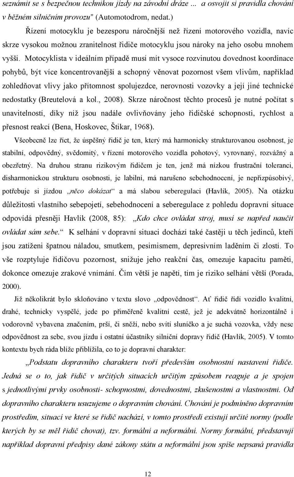 Motocyklista v ideálním případě musí mít vysoce rozvinutou dovednost koordinace pohybů, být více koncentrovanější a schopný věnovat pozornost všem vlivům, například zohledňovat vlivy jako přítomnost