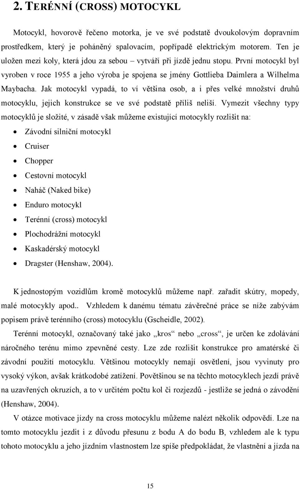 Jak motocykl vypadá, to ví většina osob, a i přes velké množství druhů motocyklu, jejich konstrukce se ve své podstatě příliš neliší.